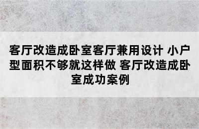 客厅改造成卧室客厅兼用设计 小户型面积不够就这样做 客厅改造成卧室成功案例